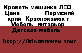 Кровать машинка ЛЕО › Цена ­ 15 000 - Пермский край, Краснокамск г. Мебель, интерьер » Детская мебель   